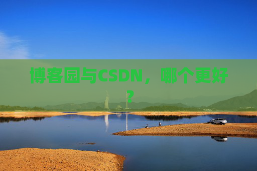 博客园与CSDN,哪个更好?