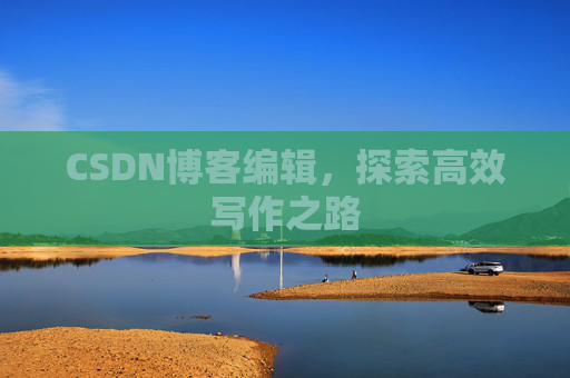 CSDN博客编辑,探索高效写作之路